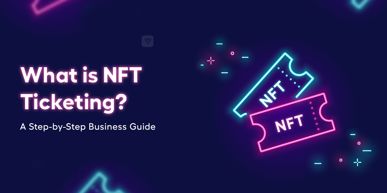 What is NFT Ticketing? A Step-by-Step Business Guide