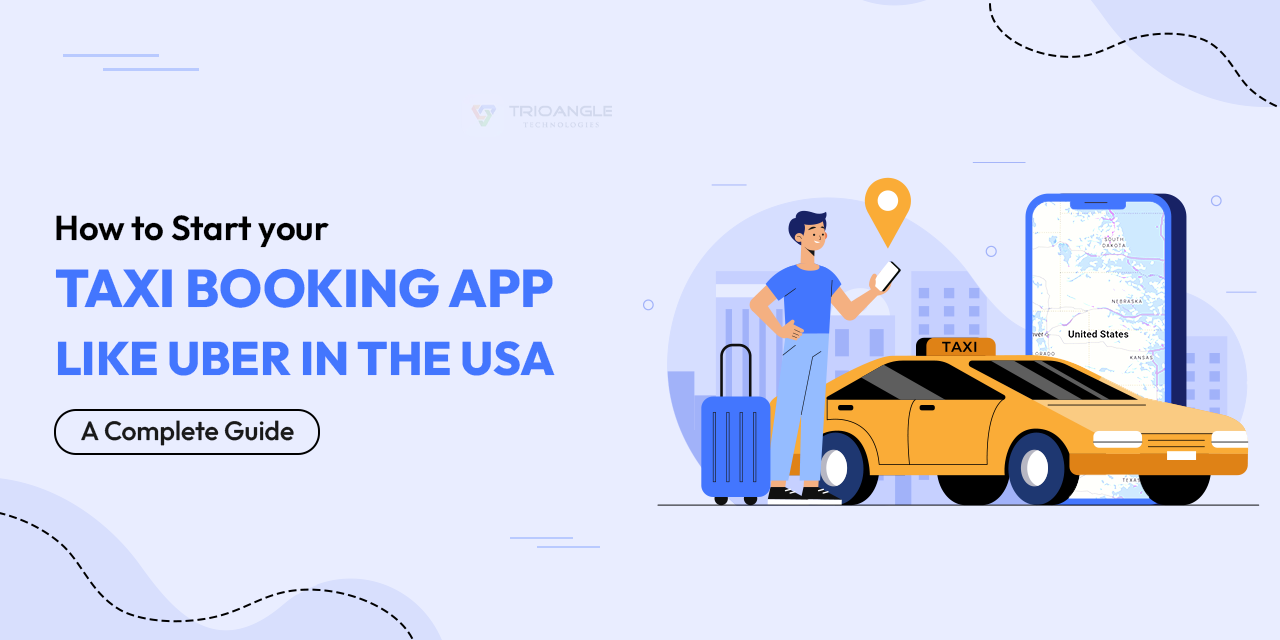 How to Start your Taxi booking App like Uber in the USA: A Complete Guide  