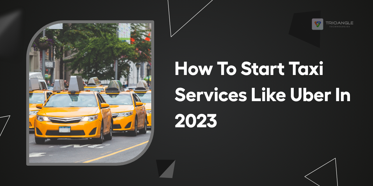 How To Start Taxi Services Like Uber In 2023