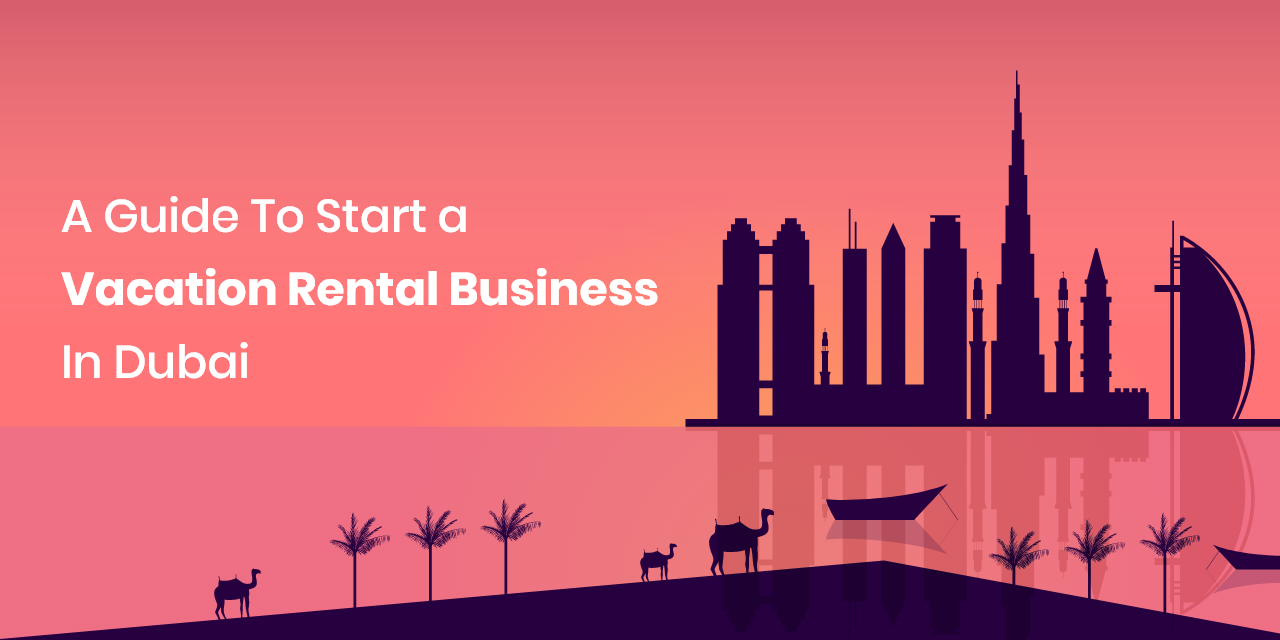 A Guide To Start a Vacation Rental Business In Dubai 