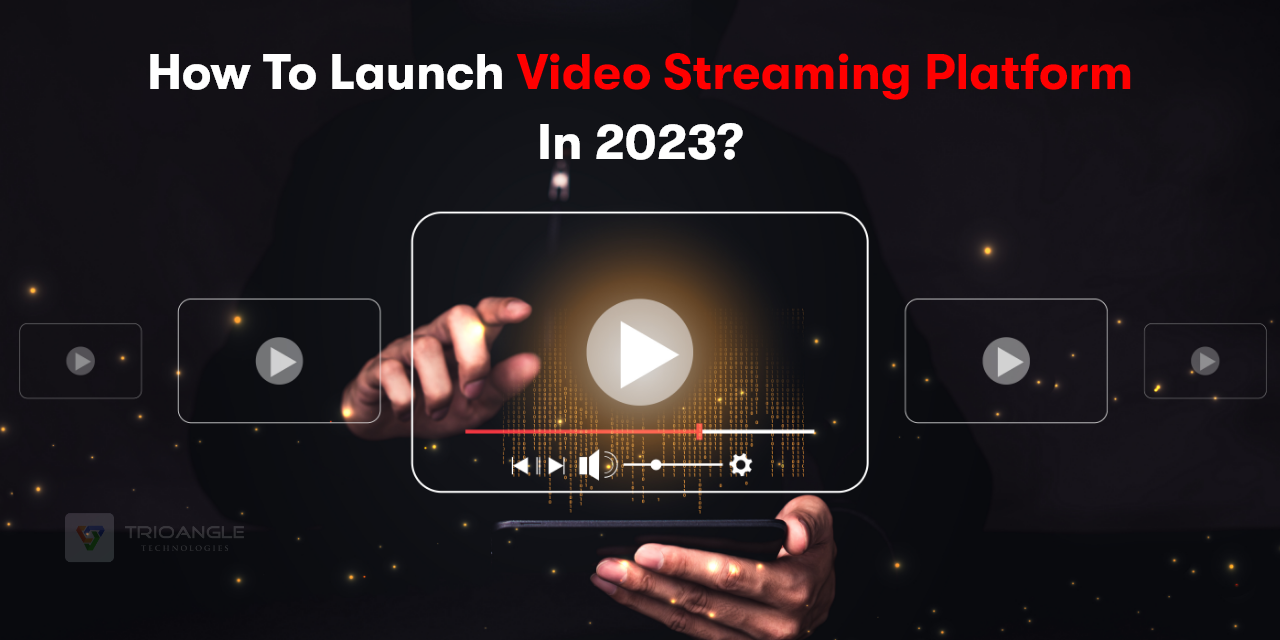 How To Launch Video Streaming Platform In 2023?